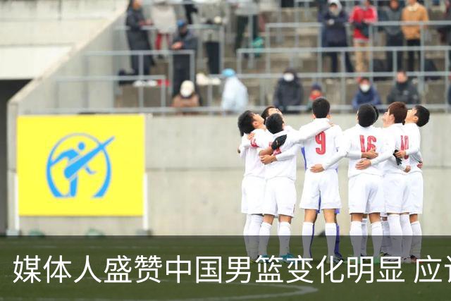 媒体人盛赞中国男篮变化明显 应该与乔帅续约
