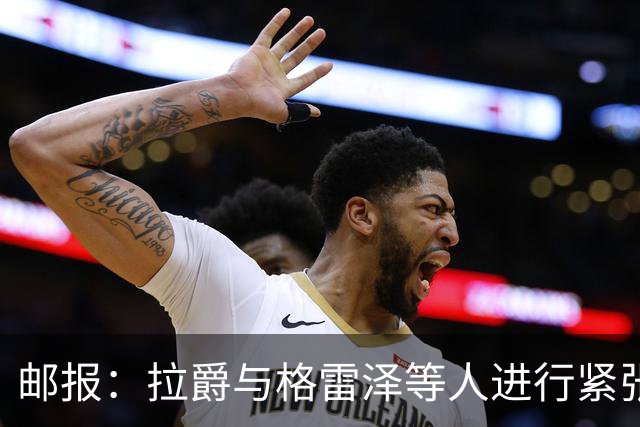邮报：拉爵与格雷泽等人进行紧张会谈