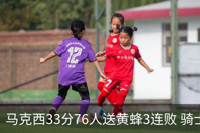 马克西33分76人送黄蜂3连败 骑士力克活塞